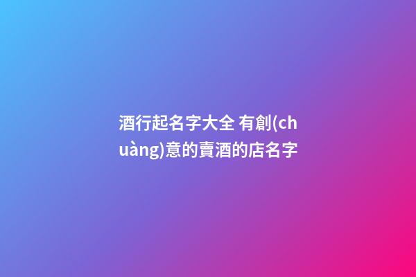 酒行起名字大全 有創(chuàng)意的賣酒的店名字-第1張-店鋪起名-玄機(jī)派